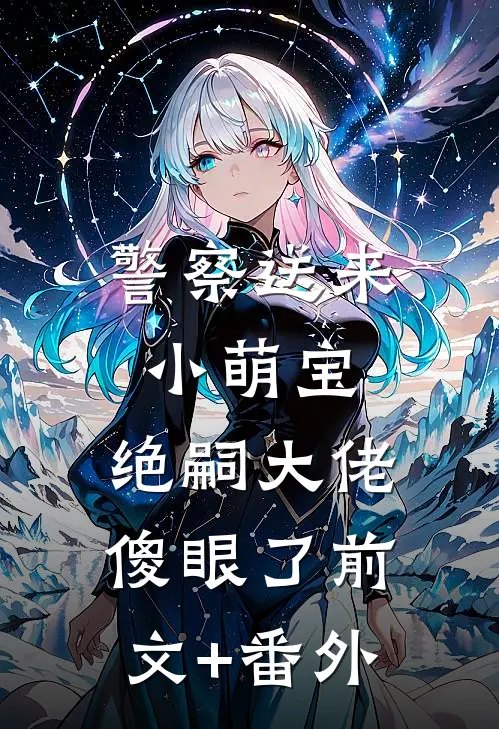 警察送来小萌宝，绝嗣大佬傻眼了前文+番外