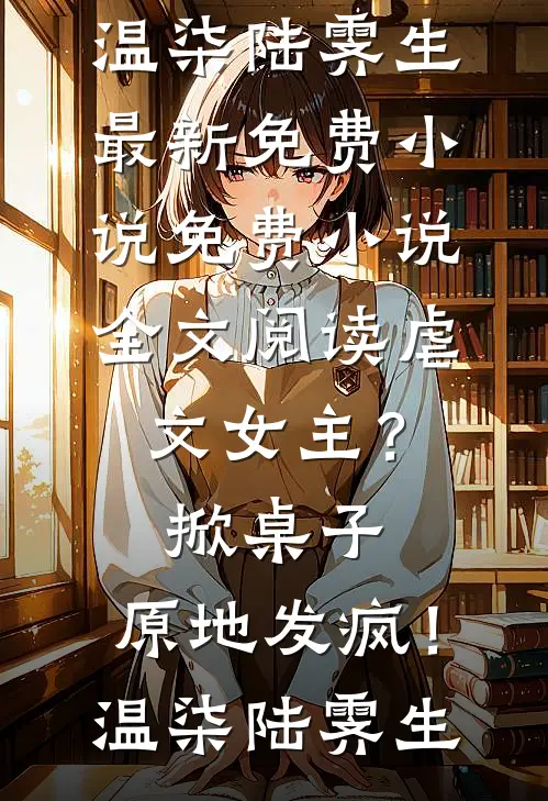 虐文女主？掀桌子，原地发疯！(温柒陆霁生)最新免费小说_免费小说全文阅读虐文女主？掀桌子，原地发疯！(温柒陆霁生)
