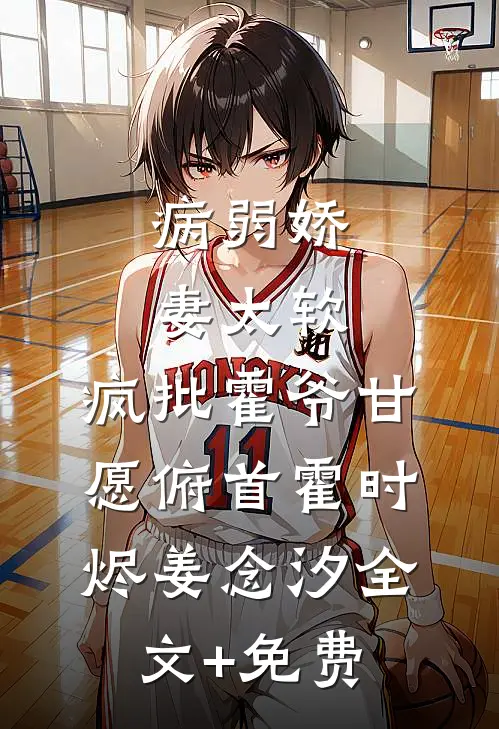 病弱娇妻太软，疯批霍爷甘愿俯首霍时烬姜念汐全文+免费