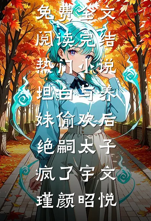 坦白与养妹偷欢后，绝嗣太子疯了(宇文瑾颜昭悦)完整版免费全文阅读_完结热门小说坦白与养妹偷欢后，绝嗣太子疯了宇文瑾颜昭悦
