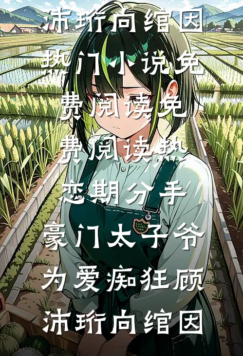 热恋期分手，豪门太子爷为爱痴狂顾沛珩向绾因热门小说免费阅读_免费阅读热恋期分手，豪门太子爷为爱痴狂(顾沛珩向绾因)