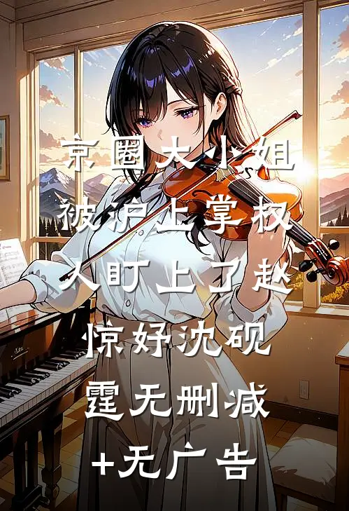 京圈大小姐，被沪上掌权人盯上了赵惊妤沈砚霆无删减+无广告