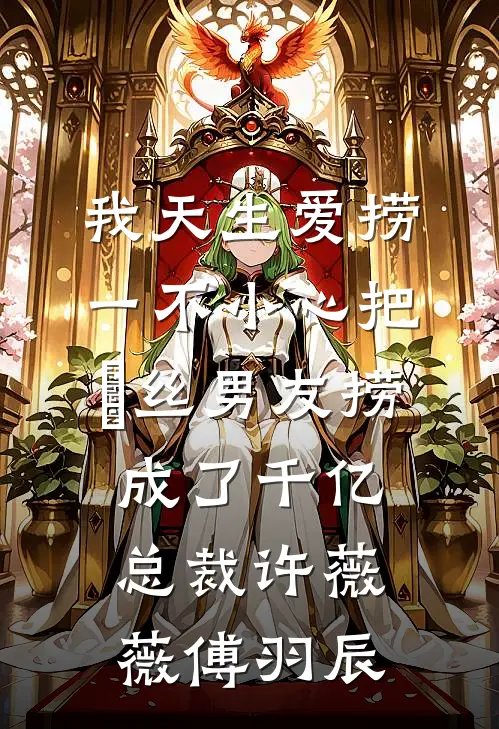 我天生爱捞，一不小心把屌丝男友捞成了千亿总裁许薇薇傅羽辰