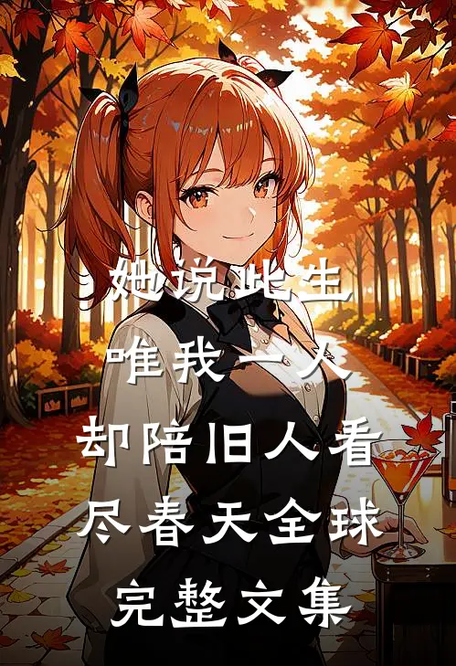 她说此生唯我一人，却陪旧人看尽春天全球完整文集