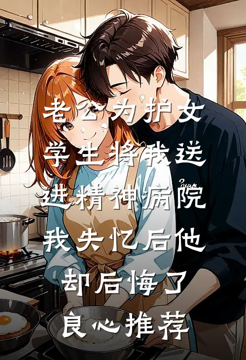 老公为护女学生将我送进精神病院，我失忆后他却后悔了良心推荐
