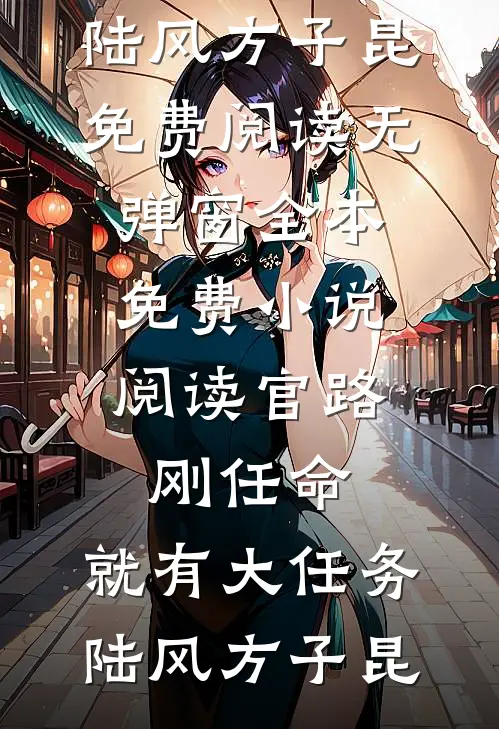官路：刚任命，就有大任务(陆风方子昆)免费阅读无弹窗_全本免费小说阅读官路：刚任命，就有大任务陆风方子昆