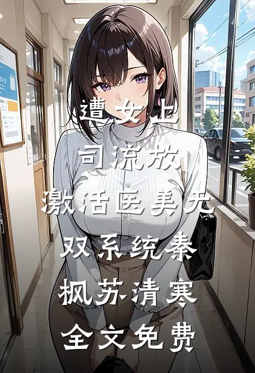 遭女上司流放，激活医美无双系统秦枫苏清寒全文免费