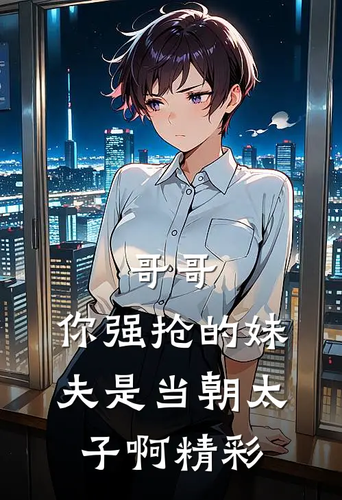 哥哥，你强抢的妹夫是当朝太子啊精彩