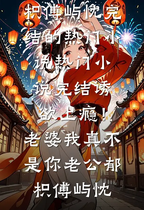 诱欲上瘾！老婆我真不是你老公郁枳傅屿忱完结的热门小说_热门小说完结诱欲上瘾！老婆我真不是你老公郁枳傅屿忱
