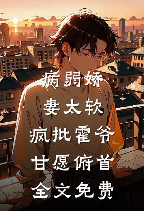 病弱娇妻太软，疯批霍爷甘愿俯首全文免费