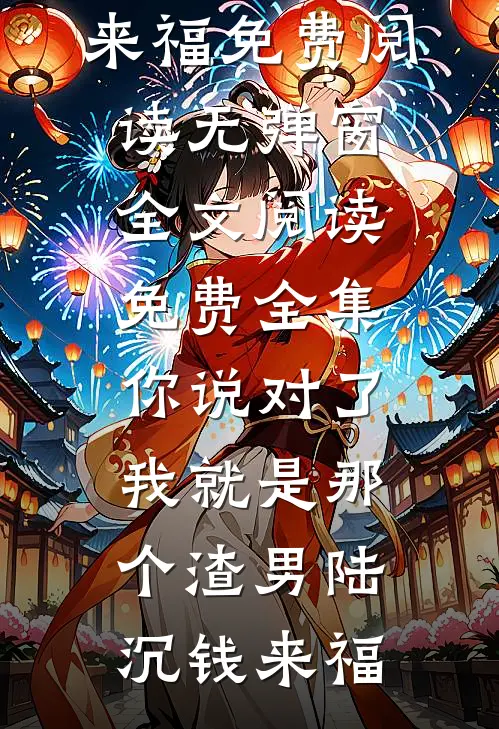 你说对了，我就是那个渣男(陆沉钱来福)免费阅读无弹窗_全文阅读免费全集你说对了，我就是那个渣男陆沉钱来福