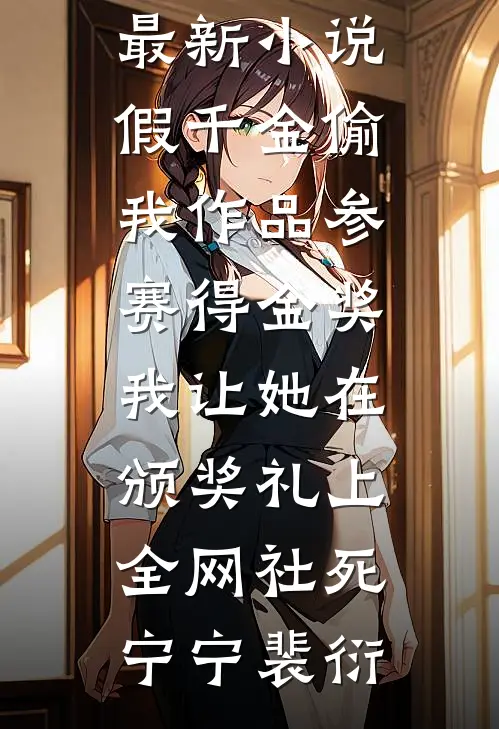 假千金偷我作品参赛得金奖，我让她在颁奖礼上全网社死(宁宁裴衍)免费小说推荐_最新小说假千金偷我作品参赛得金奖，我让她在颁奖礼上全网社死宁宁裴衍