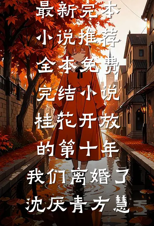 桂花开放的第十年，我们离婚了沈厌青方慧最新完本小说推荐_全本免费完结小说桂花开放的第十年，我们离婚了(沈厌青方慧)