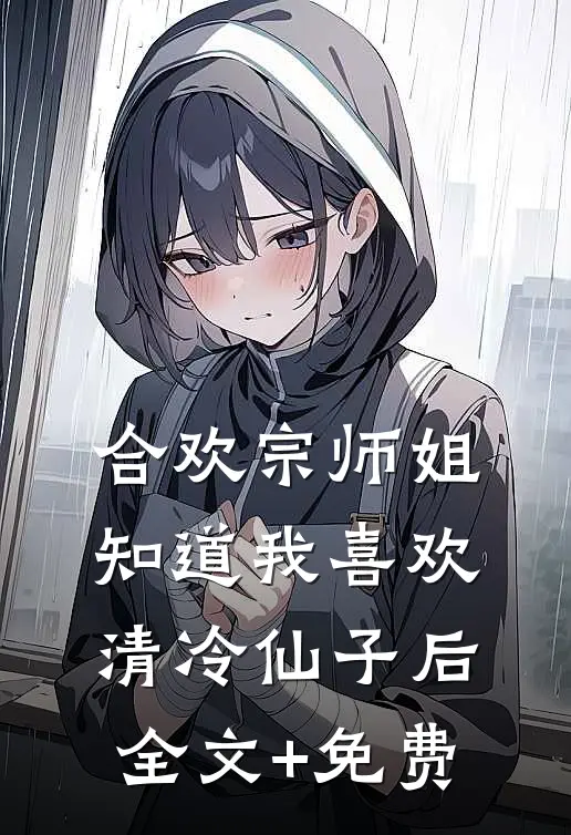合欢宗师姐知道我喜欢清冷仙子后全文+免费
