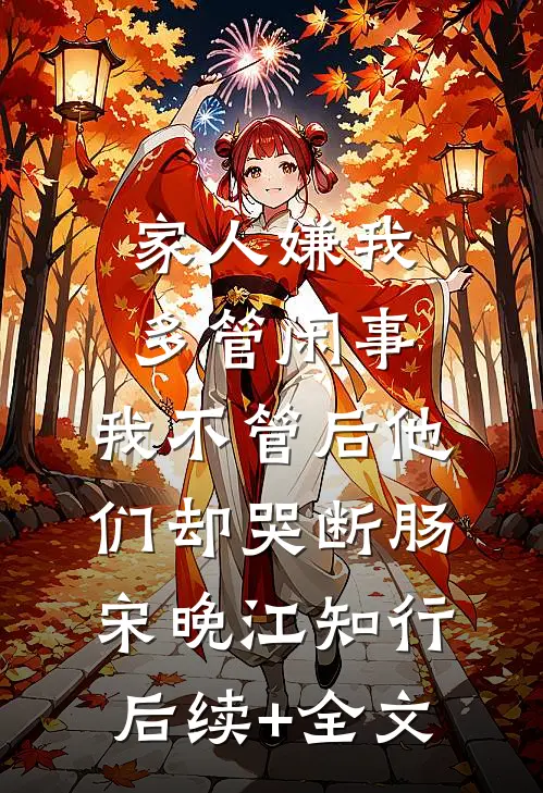 家人嫌我多管闲事，我不管后他们却哭断肠宋晚江知行后续+全文