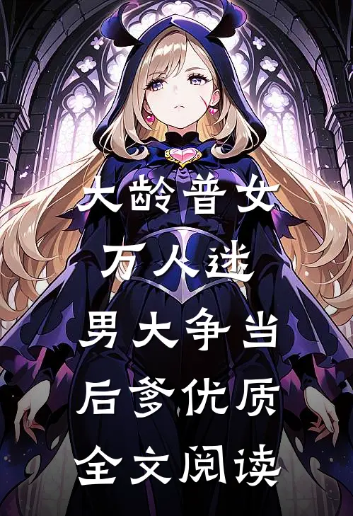 大龄普女万人迷，男大争当后爹优质全文阅读