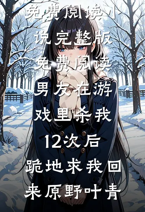 男友在游戏里杀我12次后，跪地求我回来原野叶青小说完整版免费阅读_小说完整版免费阅读男友在游戏里杀我12次后，跪地求我回来(原野叶青)