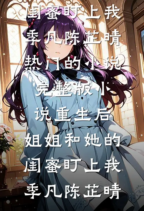重生后，姐姐和她的闺蜜盯上我(季凡陈芷晴)热门的小说_完整版小说重生后，姐姐和她的闺蜜盯上我(季凡陈芷晴)