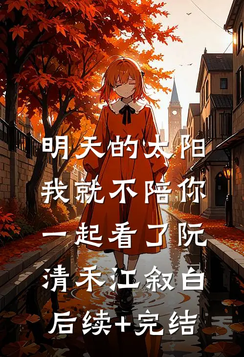 明天的太阳，我就不陪你一起看了阮清禾江叙白后续+完结