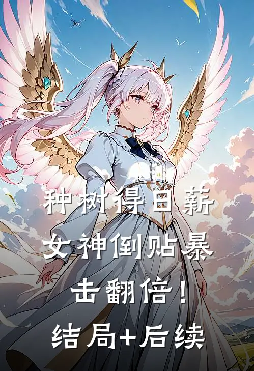 种树得日薪，女神倒贴暴击翻倍！结局+后续