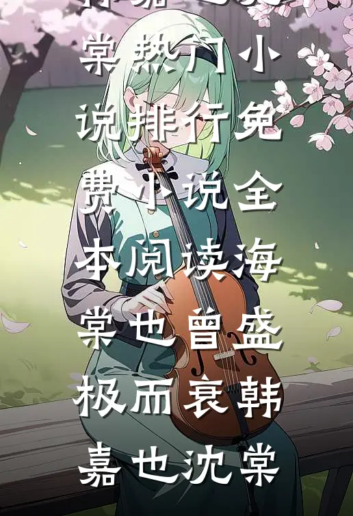 海棠也曾盛极而衰(韩嘉也沈棠)热门小说排行_免费小说全本阅读海棠也曾盛极而衰(韩嘉也沈棠)