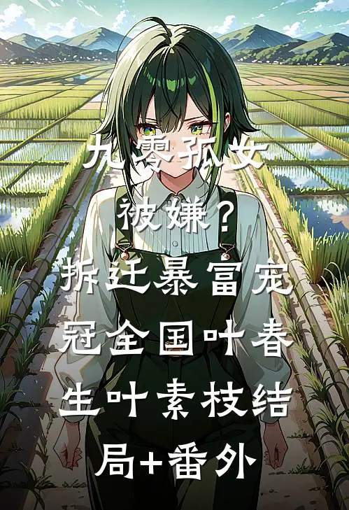九零孤女被嫌？拆迁暴富宠冠全国叶春生叶素枝结局+番外