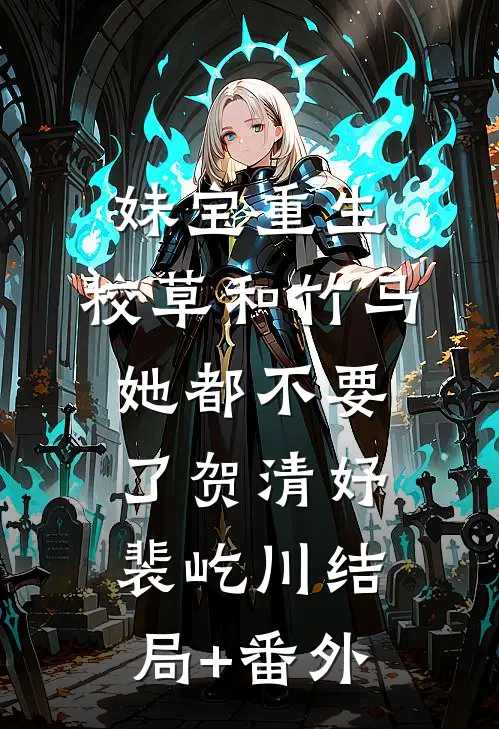 妹宝重生，校草和竹马她都不要了贺清妤裴屹川结局+番外