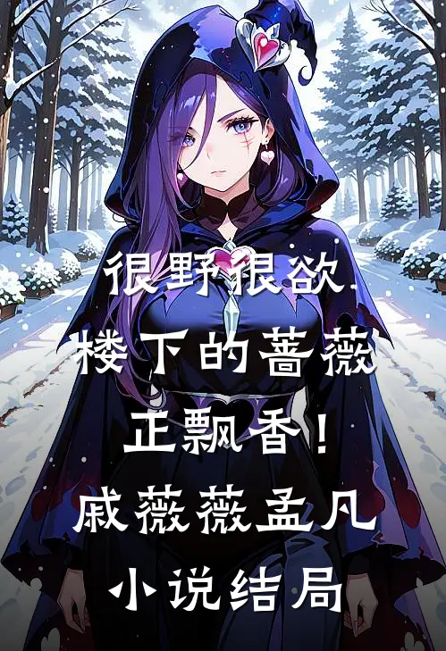 很野很欲，楼下的蔷薇正飘香！戚薇薇孟凡小说结局
