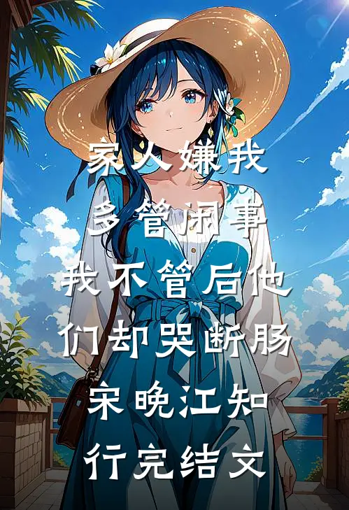 家人嫌我多管闲事，我不管后他们却哭断肠宋晚江知行完结文