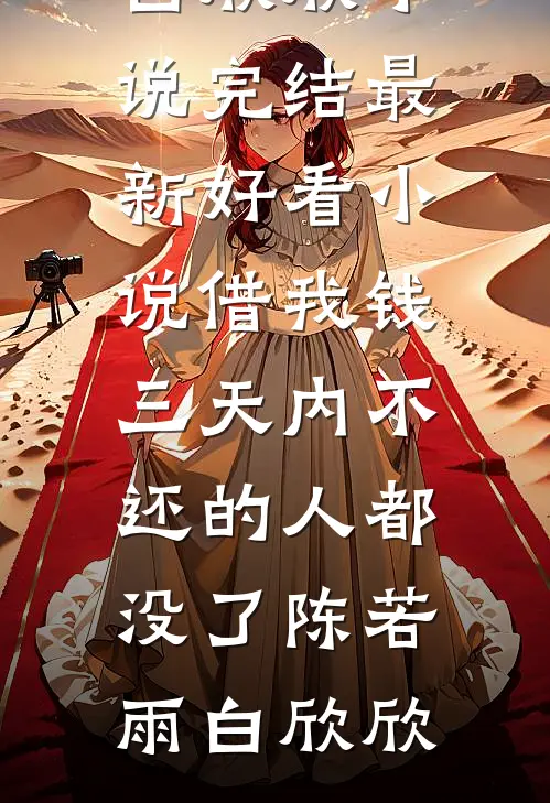 借我钱三天内不还的人都没了陈若雨白欣欣小说完结_最新好看小说借我钱三天内不还的人都没了陈若雨白欣欣
