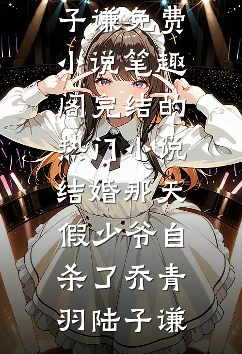 结婚那天，假少爷自杀了乔青羽陆子谦免费小说笔趣阁_完结的热门小说结婚那天，假少爷自杀了乔青羽陆子谦