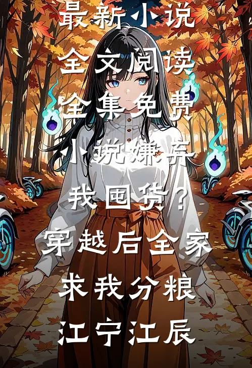 嫌弃我囤货？穿越后全家求我分粮(江宁江辰)最新小说全文阅读_全集免费小说嫌弃我囤货？穿越后全家求我分粮(江宁江辰)