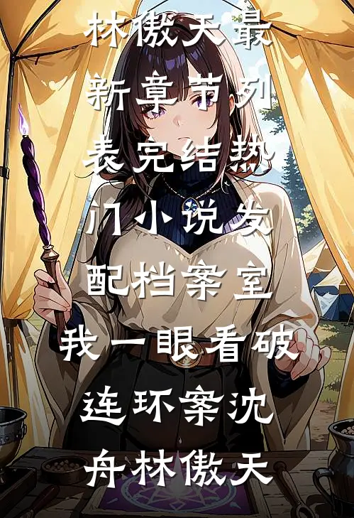 发配档案室，我一眼看破连环案(沈舟林傲天)最新章节列表_完结热门小说发配档案室，我一眼看破连环案沈舟林傲天