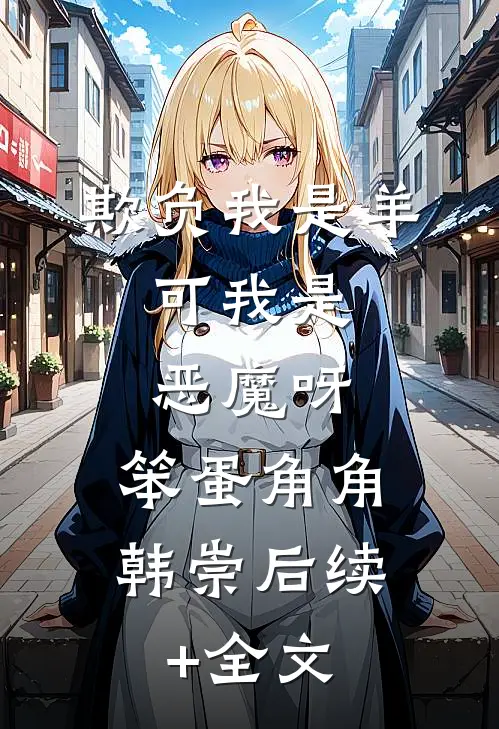 欺负我是羊，可我是恶魔呀，笨蛋角角韩崇后续+全文