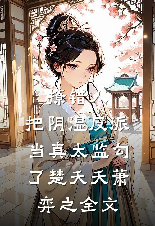 撩错人，把阴湿反派当真太监勾了楚夭夭萧弈之全文