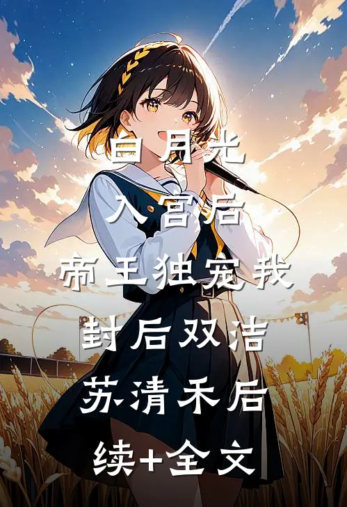 白月光入宫后，帝王独宠我封后双洁苏清禾后续+全文