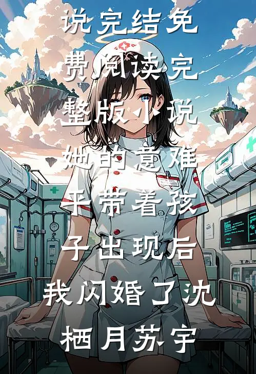 她的意难平带着孩子出现后，我闪婚了沈栖月苏宇小说完结_免费阅读完整版小说她的意难平带着孩子出现后，我闪婚了沈栖月苏宇