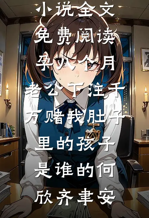 孕八个月，老公下注千万赌我肚子里的孩子是谁的(何欣齐聿安)最新更新小说_全文免费阅读孕八个月，老公下注千万赌我肚子里的孩子是谁的(何欣齐聿安)