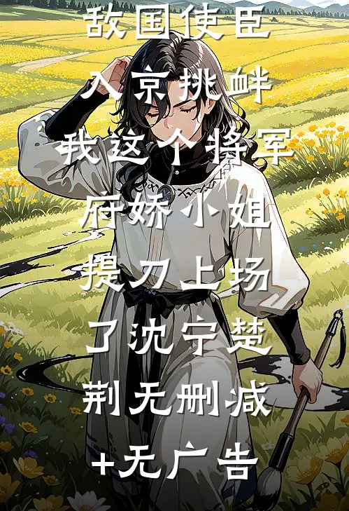 敌国使臣入京挑衅，我这个将军府娇小姐提刀上场了沈宁楚荆无删减+无广告