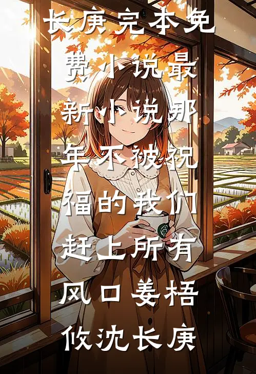 那年不被祝福的我们，赶上所有风口姜梧攸沈长庚完本免费小说_最新小说那年不被祝福的我们，赶上所有风口(姜梧攸沈长庚)