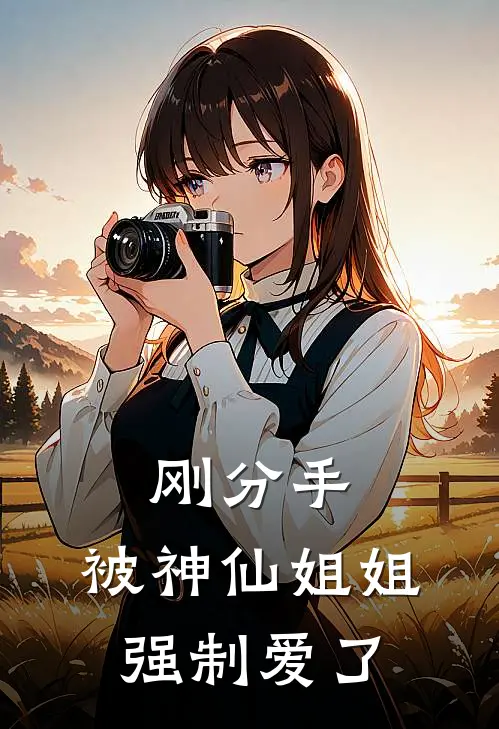 刚分手，被神仙姐姐强制爱了