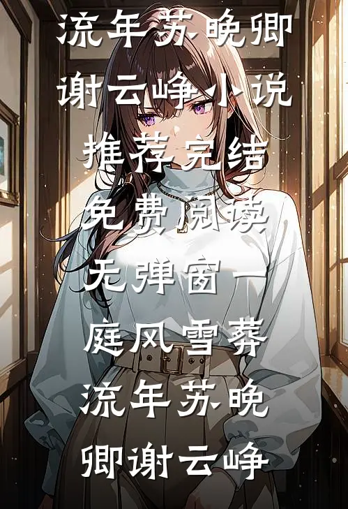 一庭风雪葬流年苏晚卿谢云峥小说推荐完结_免费阅读无弹窗一庭风雪葬流年(苏晚卿谢云峥)