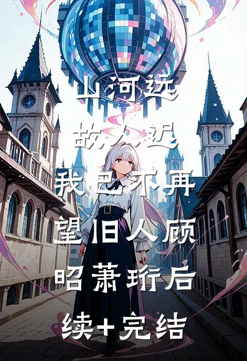 山河远，故人迟，我已不再望旧人顾昭萧珩后续+完结