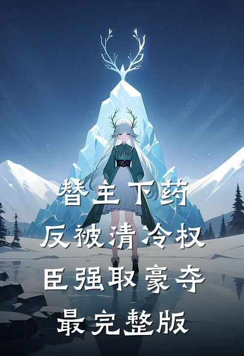 替主下药，反被清冷权臣强取豪夺最完整版