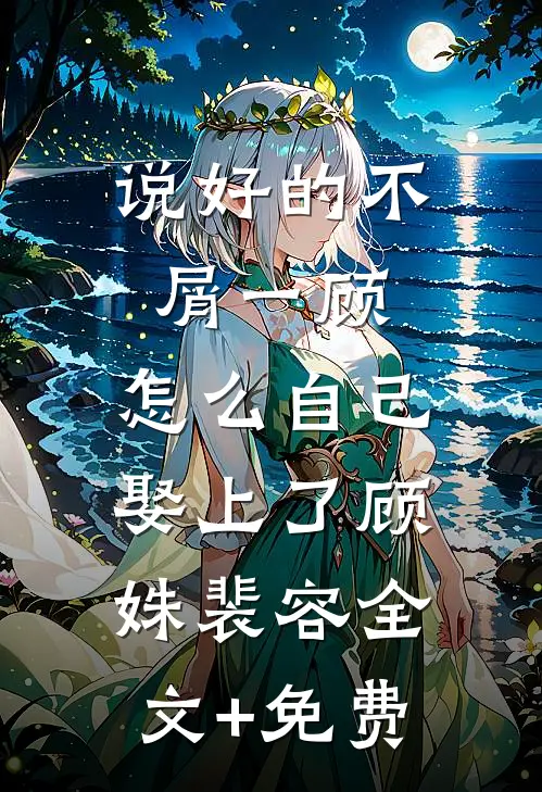说好的不屑一顾，怎么自己娶上了顾姝裴容全文+免费