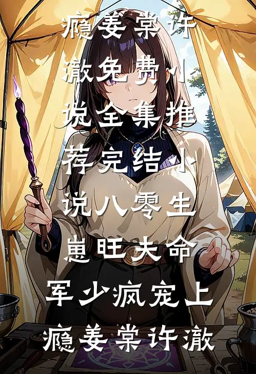 八零生崽旺夫命：军少疯宠上瘾(姜棠许澈)免费小说全集_推荐完结小说八零生崽旺夫命：军少疯宠上瘾(姜棠许澈)