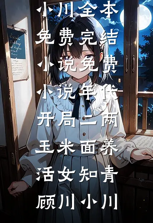 年代：开局二两玉米面养活女知青顾川小川全本免费完结小说_免费小说年代：开局二两玉米面养活女知青(顾川小川)
