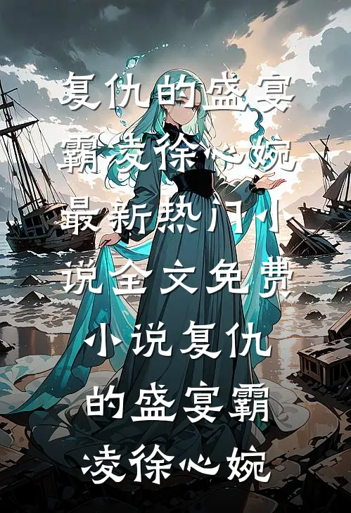 复仇的盛宴(霸凌徐心婉)最新热门小说_全文免费小说复仇的盛宴(霸凌徐心婉)