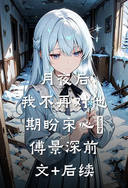 月夜后，我不再对他期盼宋心玥傅景深前文+后续