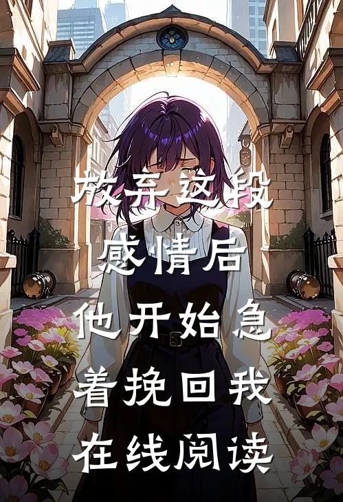 放弃这段感情后，他开始急着挽回我在线阅读